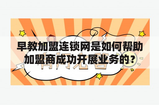 早教加盟连锁网是如何帮助加盟商成功开展业务的？