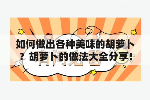 如何做出各种美味的胡萝卜？胡萝卜的做法大全分享！