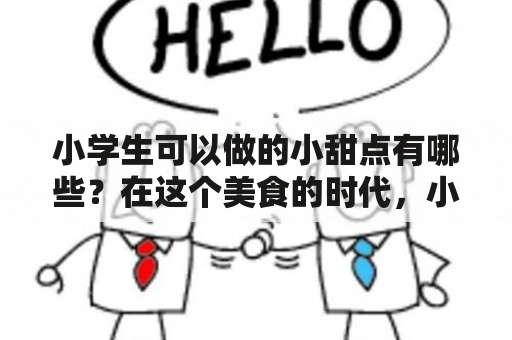 小学生可以做的小甜点有哪些？在这个美食的时代，小学生们也可以自己动手做出美味的小甜点啦！不仅可以提高他们的动手能力和创造力，还能增强他们对食物的认识和爱好。下面就为大家介绍几款简单易学、美味可口的小学生可以做的小甜点。