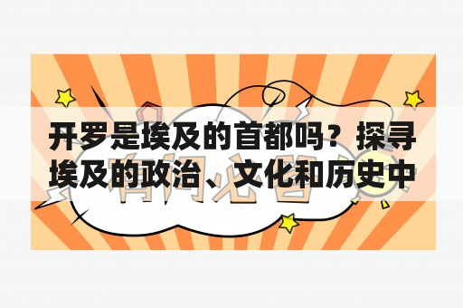 开罗是埃及的首都吗？探寻埃及的政治、文化和历史中心