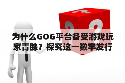 为什么GOG平台备受游戏玩家青睐？探究这一数字发行平台的优势