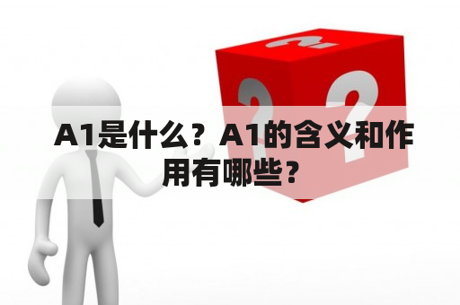  A1是什么？A1的含义和作用有哪些？