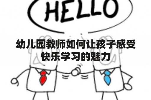 幼儿园教师如何让孩子感受快乐学习的魅力