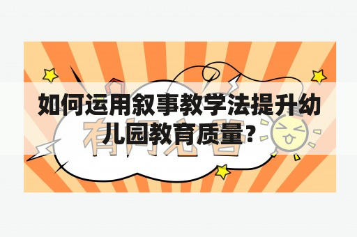 如何运用叙事教学法提升幼儿园教育质量？