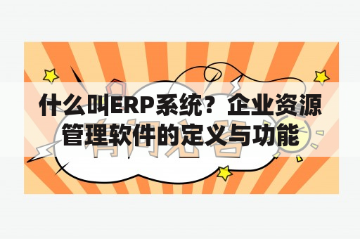 什么叫ERP系统？企业资源管理软件的定义与功能