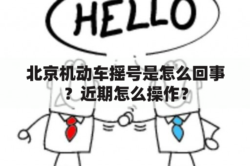 北京机动车摇号是怎么回事？近期怎么操作？