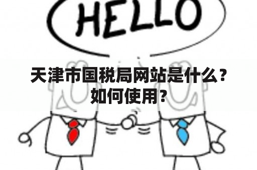 天津市国税局网站是什么？如何使用？