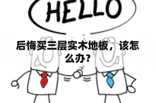 后悔买三层实木地板，该怎么办？