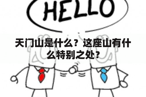 天门山是什么？这座山有什么特别之处？