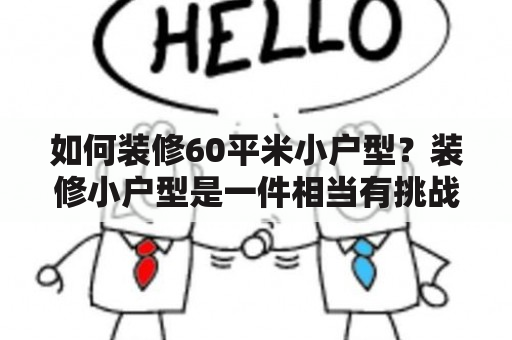 如何装修60平米小户型？装修小户型是一件相当有挑战性的任务，需要特别的技巧和创意。在这里，我们将为您提供一些装修60平米小户型的建议和技巧，帮助您打造一个美观实用的小家。