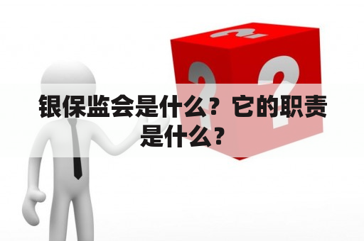 银保监会是什么？它的职责是什么？