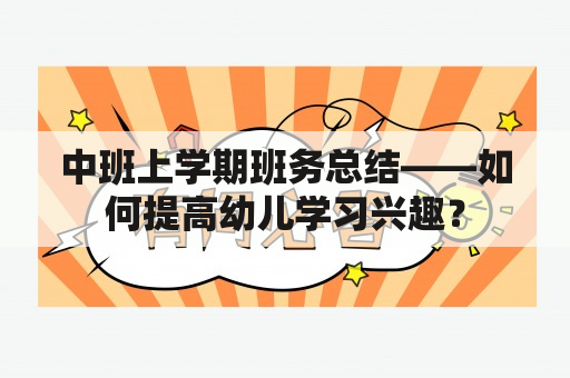 中班上学期班务总结——如何提高幼儿学习兴趣？