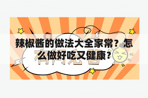 辣椒酱的做法大全家常？怎么做好吃又健康？