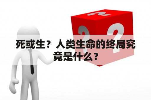 死或生？人类生命的终局究竟是什么？