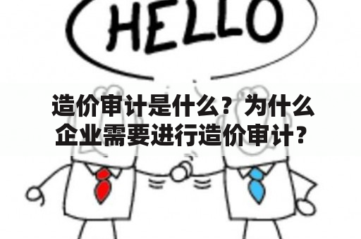  造价审计是什么？为什么企业需要进行造价审计？