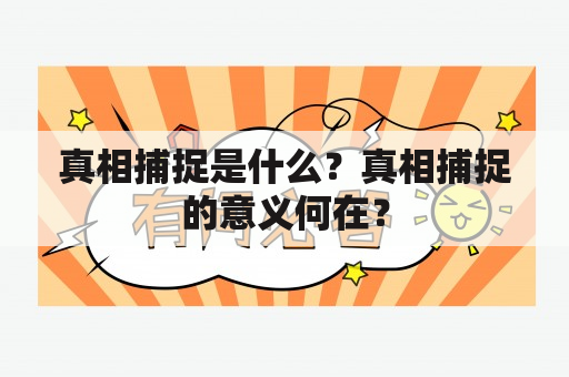 真相捕捉是什么？真相捕捉的意义何在？