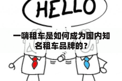 一嗨租车是如何成为国内知名租车品牌的？