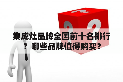 集成灶品牌全国前十名排行？哪些品牌值得购买？