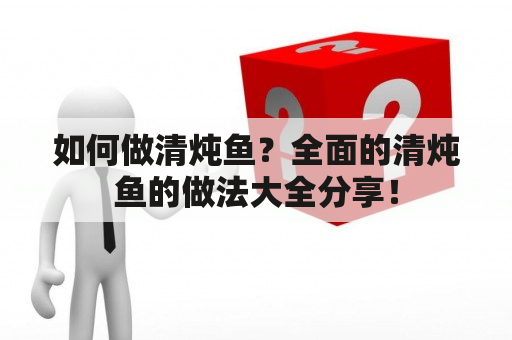 如何做清炖鱼？全面的清炖鱼的做法大全分享！