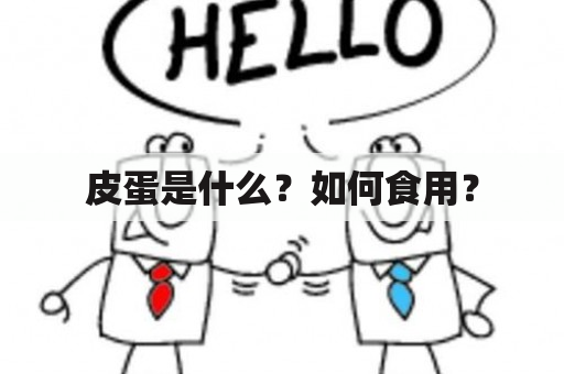 皮蛋是什么？如何食用？