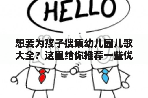 想要为孩子搜集幼儿园儿歌大全？这里给你推荐一些优秀的资源