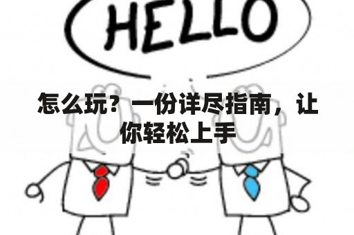 怎么玩？一份详尽指南，让你轻松上手