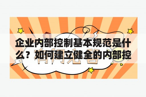 企业内部控制基本规范是什么？如何建立健全的内部控制制度？