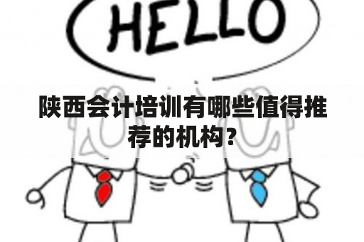 陕西会计培训有哪些值得推荐的机构？