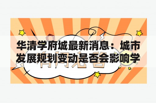 华清学府城最新消息：城市发展规划变动是否会影响学府建设？