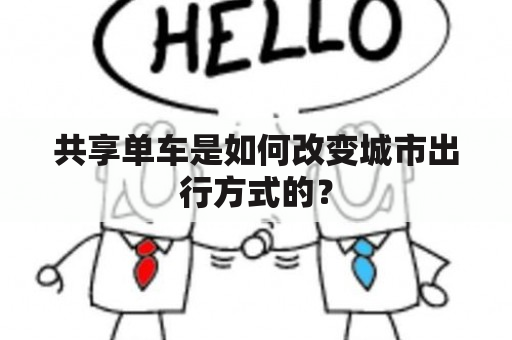 共享单车是如何改变城市出行方式的？