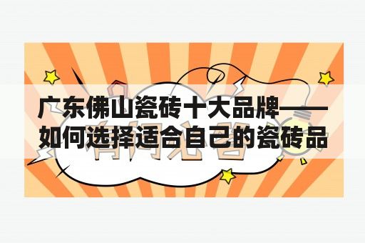 广东佛山瓷砖十大品牌——如何选择适合自己的瓷砖品牌？