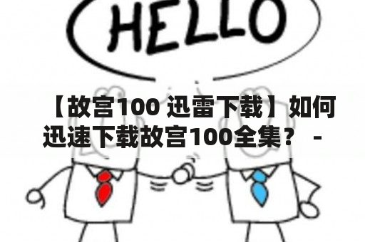 【故宫100 迅雷下载】如何迅速下载故宫100全集？ - 首先，什么是故宫100？故宫100是一部介绍故宫文化和历史的纪录片，共分为10集，每集时长约50分钟。它以360度全景展示故宫的壮丽景观，带领我们穿越历史，探索故宫的秘密。如果你还没有看过故宫100，那么这是一部绝对不能错过的好片！