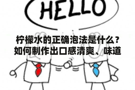 柠檬水的正确泡法是什么？如何制作出口感清爽、味道鲜美的柠檬水？