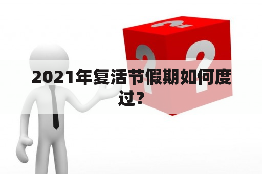 2021年复活节假期如何度过？