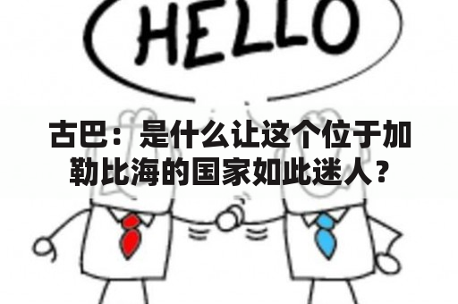 古巴：是什么让这个位于加勒比海的国家如此迷人？