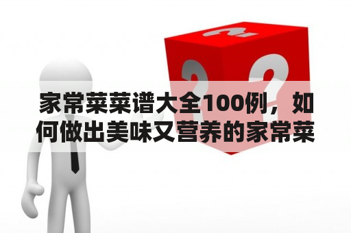 家常菜菜谱大全100例，如何做出美味又营养的家常菜？