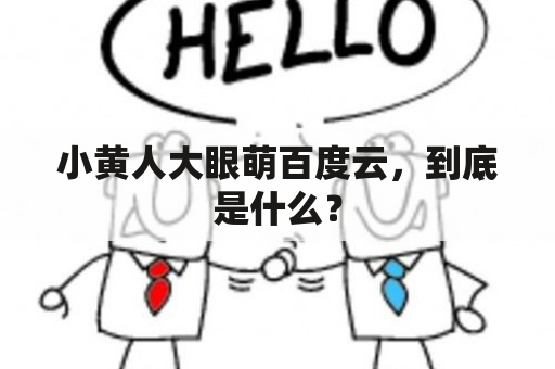 小黄人大眼萌百度云，到底是什么？