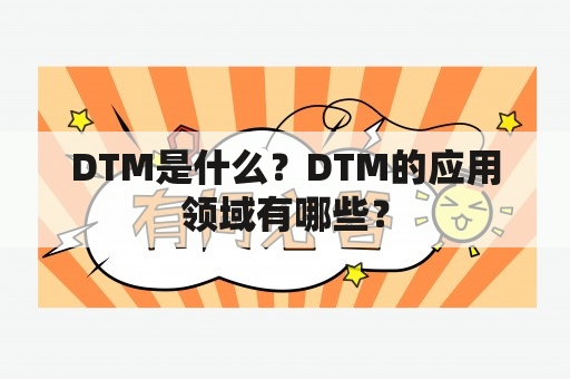 DTM是什么？DTM的应用领域有哪些？