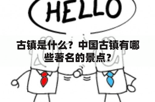 古镇是什么？中国古镇有哪些著名的景点？