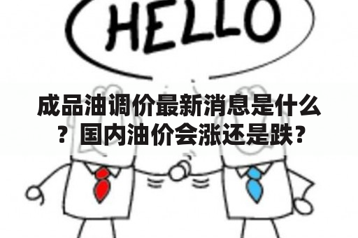 成品油调价最新消息是什么？国内油价会涨还是跌？