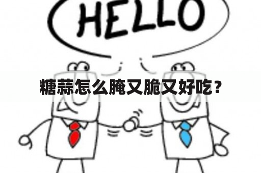 糖蒜怎么腌又脆又好吃？