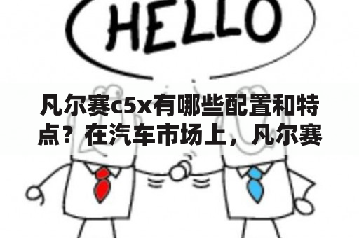 凡尔赛c5x有哪些配置和特点？在汽车市场上，凡尔赛c5x备受关注。这款汽车的外观和内饰都非常精美，而且配置也非常不错。接下来，我们来详细了解一下凡尔赛c5x的配置和特点。