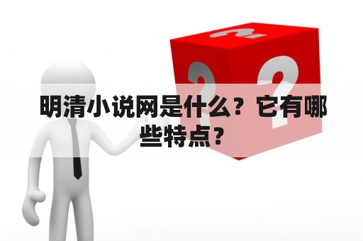 明清小说网是什么？它有哪些特点？