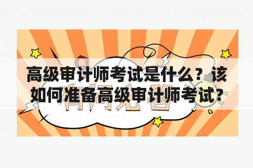 高级审计师考试是什么？该如何准备高级审计师考试？