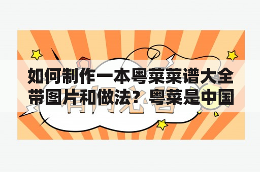 如何制作一本粤菜菜谱大全带图片和做法？粤菜是中国八大菜系之一，以广东为代表，在中国乃至世界上具有极高的知名度。其独特口味与精美菜品深得人们的喜爱。对于想要学习如何制作粤菜的人来说，一份粤菜菜谱大全带图片和做法是必备的。下面，我们将为大家介绍如何制作一份实用的粤菜菜谱。