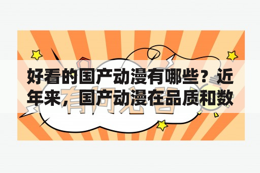 好看的国产动漫有哪些？近年来，国产动漫在品质和数量上都有了不小的提升，推出了不少优秀作品，让观众们目不暇接。下面就让我们一起来看看几部精彩好看的国产动漫吧！