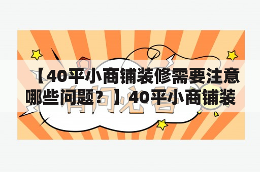 【40平小商铺装修需要注意哪些问题？】40平小商铺装修前需要做好哪些准备在40平小商铺装修前需要做好多方面的准备，首先是预算的制定。商铺装修的预算要考虑到材料、工人、设计等方面的费用，还要预留一定的后续维护资金。其次是商铺的规划。商铺规划要考虑到商铺的定位、使用功能、空间布局等方面，以此来确定装修方案。最后是选择装修公司或者工人。选择时要考虑到其信誉度、工作经验以及是否有一定的设计能力。