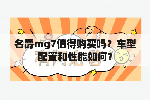 名爵mg7值得购买吗？车型配置和性能如何？