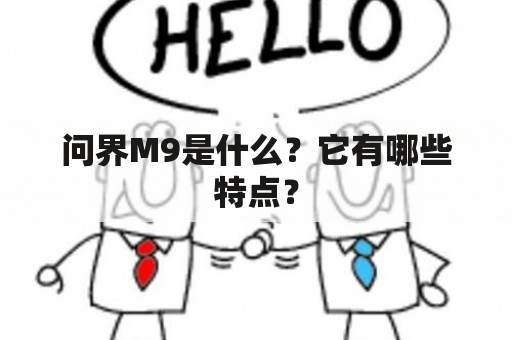 问界M9是什么？它有哪些特点？