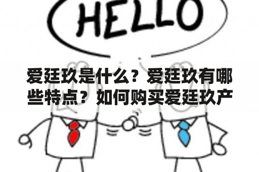 爱廷玖是什么？爱廷玖有哪些特点？如何购买爱廷玖产品？